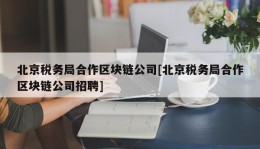 北京税务局合作区块链公司[北京税务局合作区块链公司招聘]